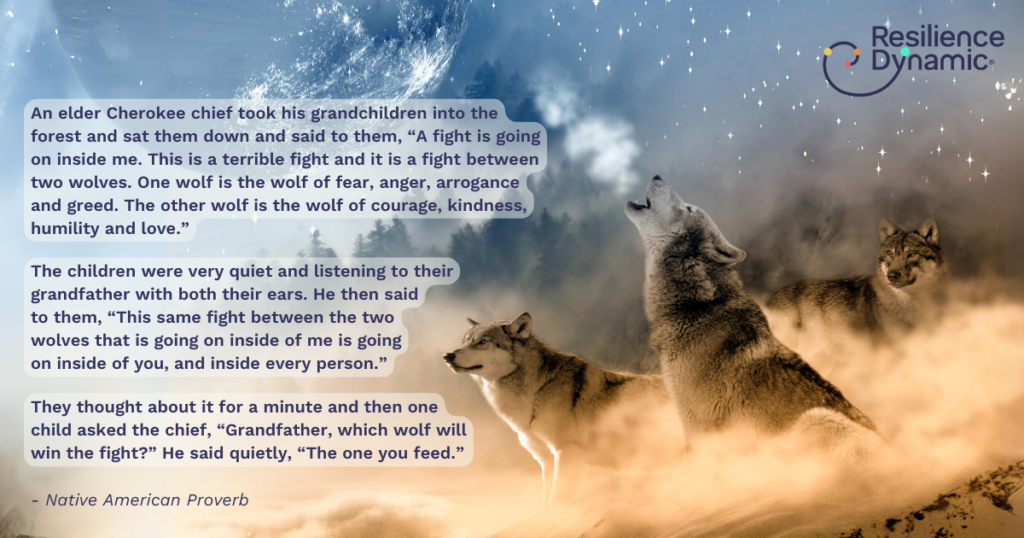 A Native American Proverb: 
An elder Cherokee chief took his grandchildren into the forest and sat them down and said to them, “A fight is going on inside me. This is a terrible fight and it is a fight between two wolves. One wolf is the wolf of fear, anger, arrogance and greed. The other wolf is the wolf of courage, kindness, humility and love.” The children were very quiet and listening to their grandfather with both their ears. He then said to them, “This same fight between the two wolves that is going on inside of me is going on inside of you, and inside every person.” They thought about it for a minute and then one child asked the chief, “Grandfather, which wolf will win the fight?” He said quietly, “The one you feed.”